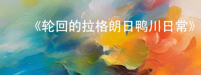 ﻿蔡姿莹的动漫综艺大全,﻿《轮回的拉格朗日鸭川日常》详情介绍_轮回的拉格朗日鸭川日常HD在线观看_轮回的拉格朗日鸭川日常迅雷下载_日漫